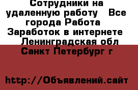 Сотрудники на удаленную работу - Все города Работа » Заработок в интернете   . Ленинградская обл.,Санкт-Петербург г.